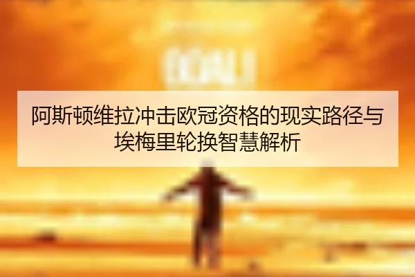 阿斯顿维拉冲击欧冠资格的现实路径与埃梅里轮换智慧解析