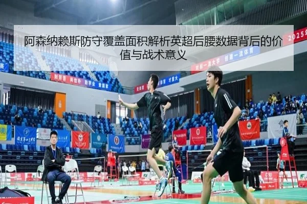 阿森纳赖斯防守覆盖面积解析英超后腰数据背后的价值与战术意义