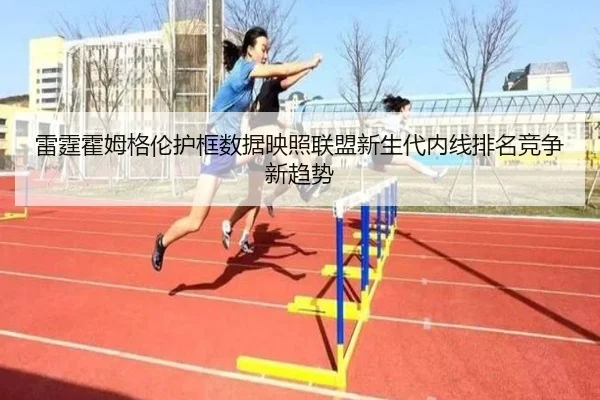 雷霆霍姆格伦护框数据映照联盟新生代内线排名竞争新趋势